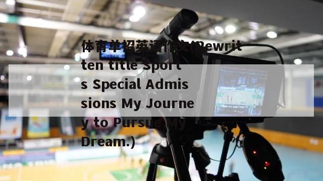 体育单招英语作文(Rewritten title Sports Special Admissions My Journey to Pursue My Dream.)
