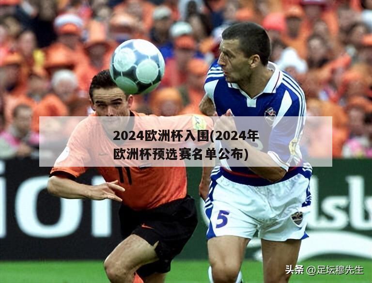 2024欧洲杯入围(2024年欧洲杯预选赛名单公布)
